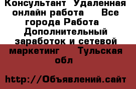 Консультант. Удаленная онлайн работа.  - Все города Работа » Дополнительный заработок и сетевой маркетинг   . Тульская обл.